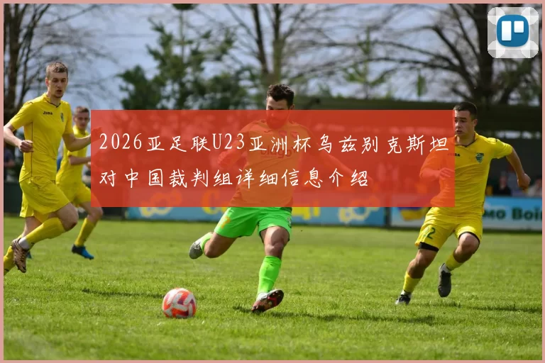 2026亚足联U23亚洲杯乌兹别克斯坦对中国裁判组详细信息介绍
