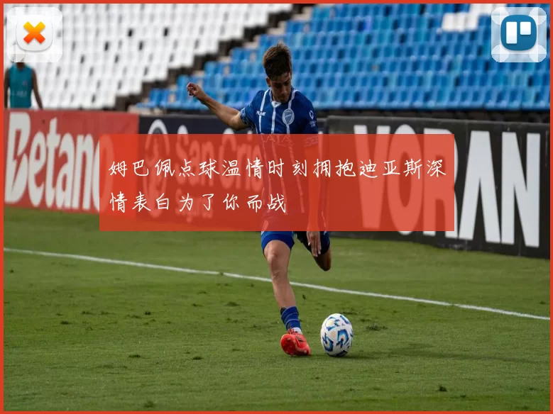 姆巴佩点球温情时刻拥抱迪亚斯深情表白为了你而战