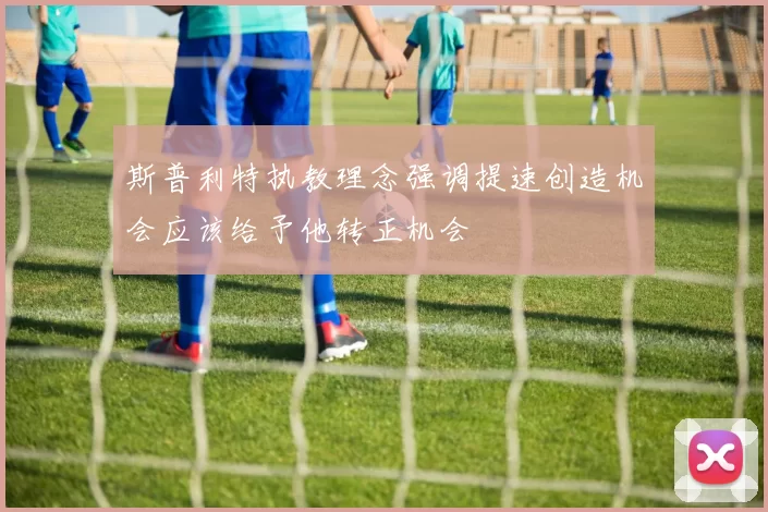 斯普利特执教理念强调提速创造机会应该给予他转正机会