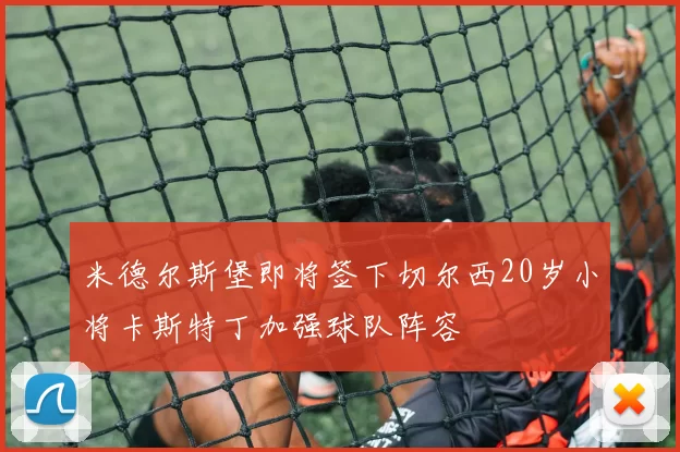 米德尔斯堡即将签下切尔西20岁小将卡斯特丁加强球队阵容