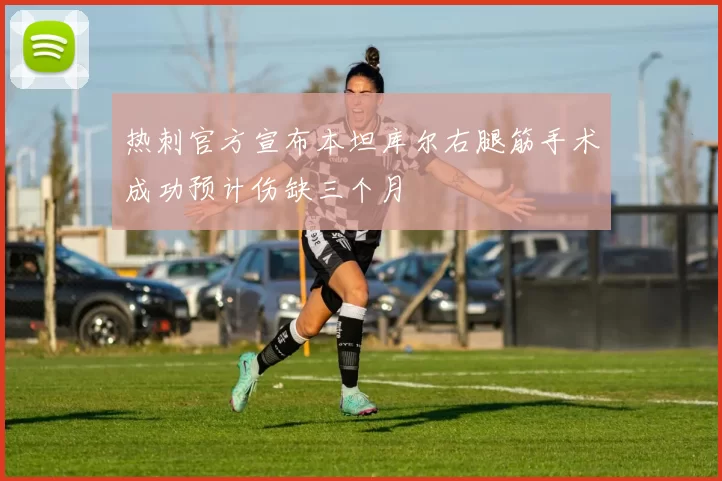 热刺官方宣布本坦库尔右腿筋手术成功预计伤缺三个月