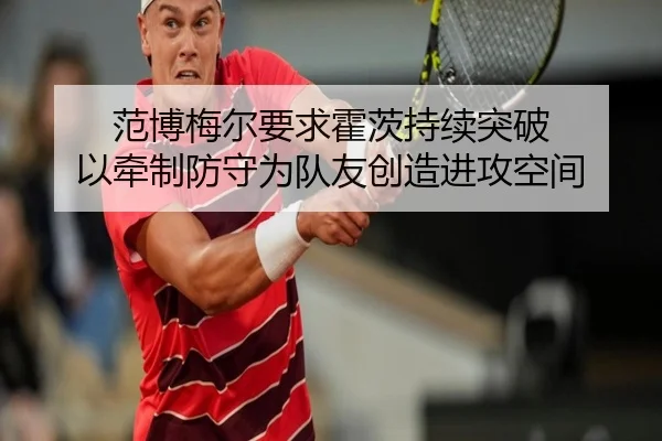 范博梅尔要求霍茨持续突破 以牵制防守为队友创造进攻空间 | 3377Sports